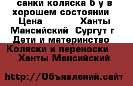 санки-коляска б/у в хорошем состоянии › Цена ­ 3 500 - Ханты-Мансийский, Сургут г. Дети и материнство » Коляски и переноски   . Ханты-Мансийский